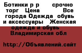 Ботинки р-р 39 , срочно, торг › Цена ­ 4 000 - Все города Одежда, обувь и аксессуары » Женская одежда и обувь   . Владимирская обл.